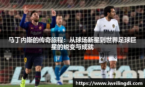马丁内斯的传奇旅程：从球场新星到世界足球巨星的蜕变与成就
