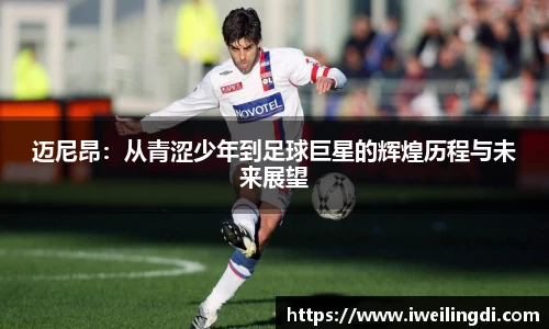 迈尼昂：从青涩少年到足球巨星的辉煌历程与未来展望