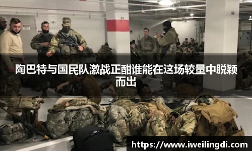 陶巴特与国民队激战正酣谁能在这场较量中脱颖而出